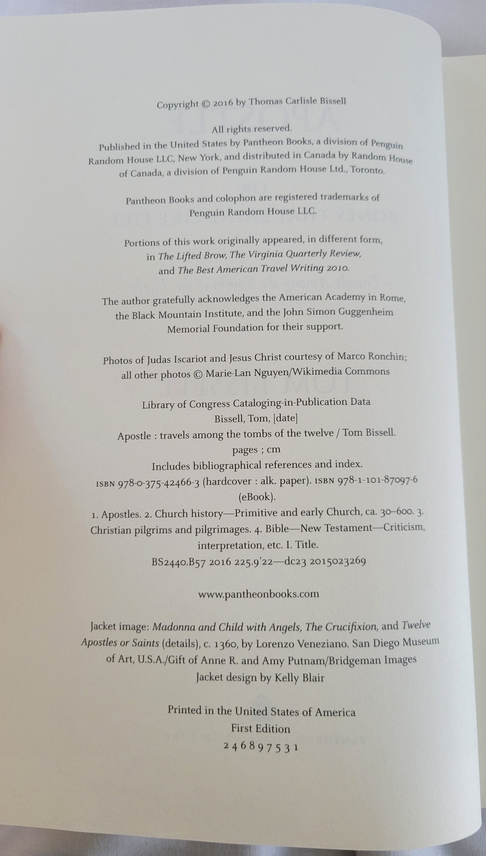 Written by Tom Bissell. Copyright 2016.  "Peter, Matthew, Thomas, John: Who were these men? What was their relationship to Jesus? Tom Bissell provides rich and surprising answers to these ancient, elusive questions. He examines not just who these men were (and weren’t), but also how their identities have taken shape over the course of two millennia.  View of copyright page.